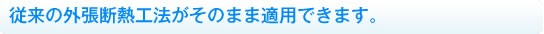 従来の外張断熱工法がそのまま適用できます。